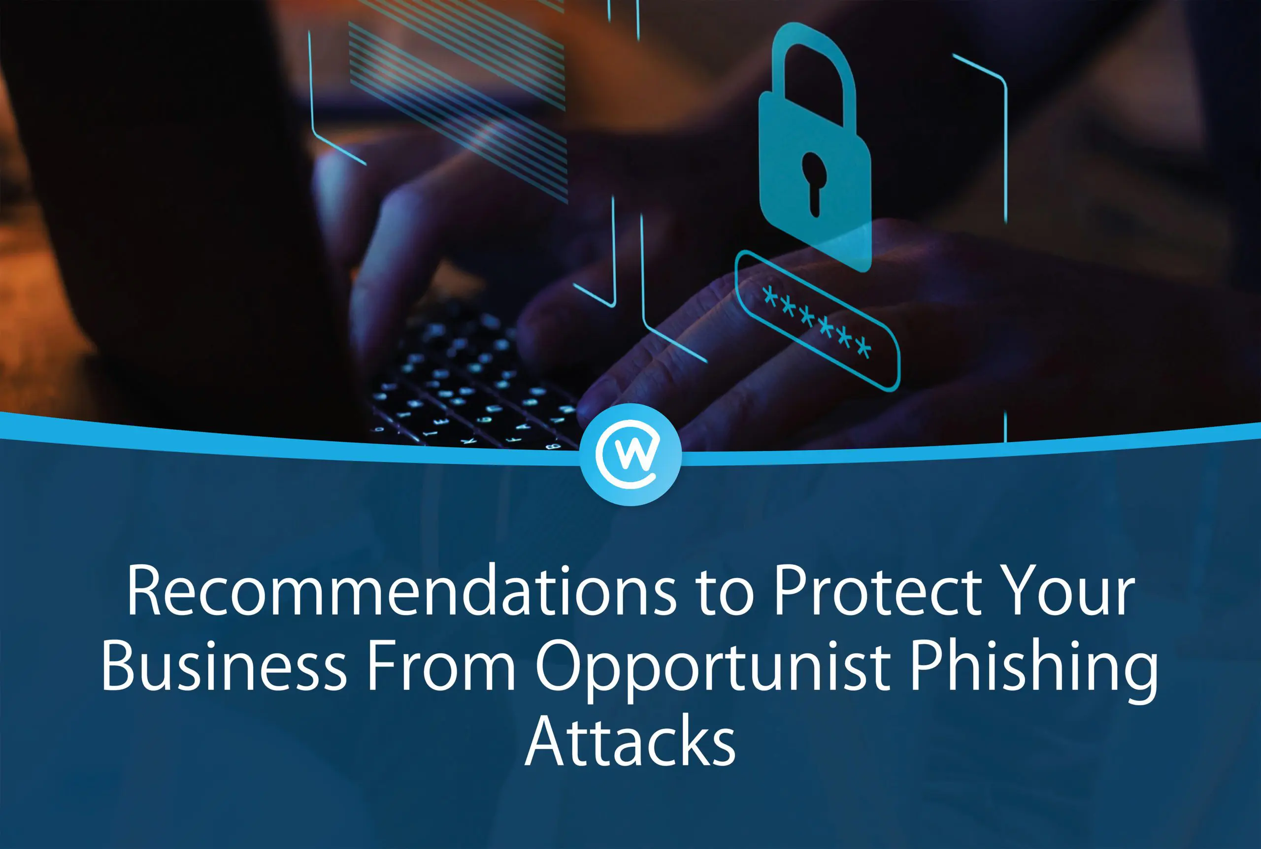 Recommendations to Protect Your Business From Opportunist Phishing Attacks