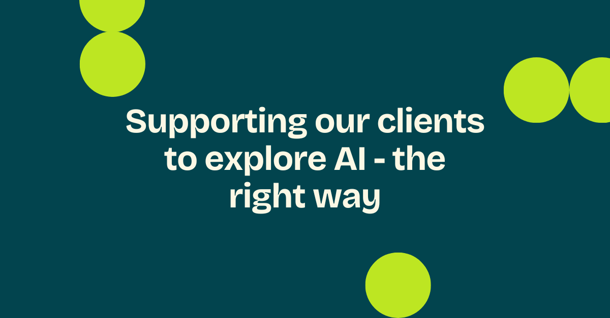Supporting our clients to explore AI – the right way